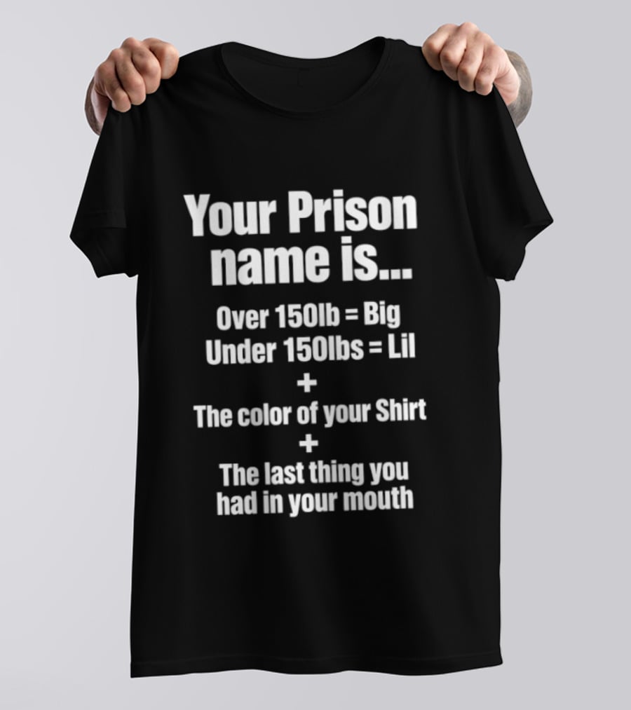 Your Prison Name Over 150lb Big Under 150lbs Lil Color Of Your Last Thing You Had In Your Mouth T-Shirt