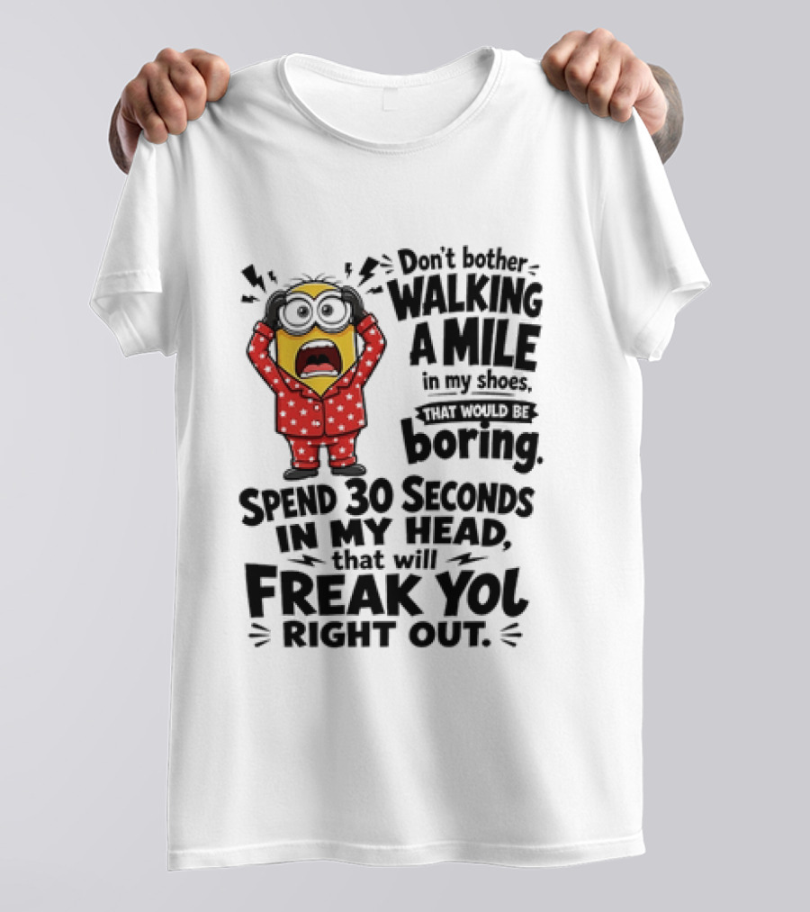 Minion Don't Bother Walking A Mile In My Shoes Spend 30 Seconds In My Head That Will Freak You Out T-Shirt