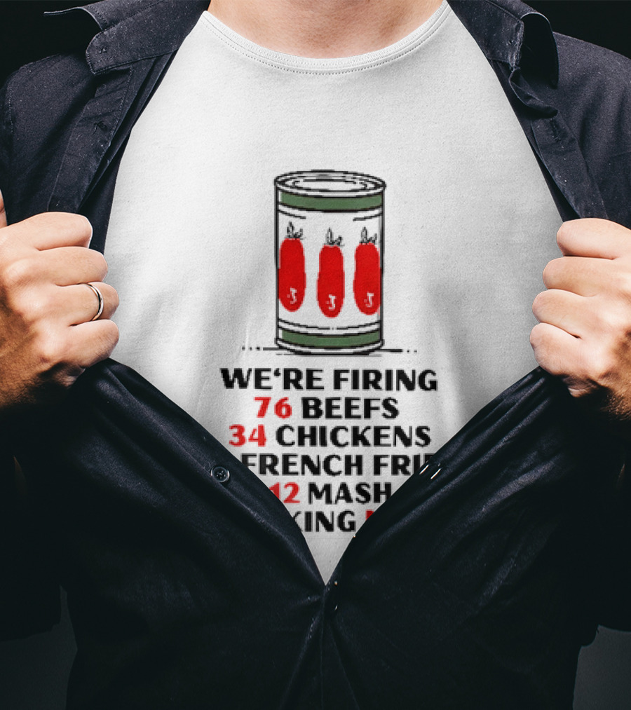 We're Firing 76 Beefs 34 Chickens 12 French Fries 12 Mash Now T-Shirt