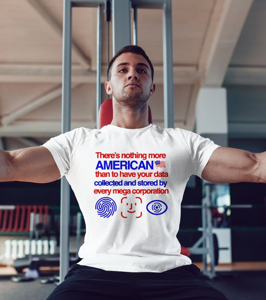 There's Nothing More American Than To Have Your Data Collected And Stored By Every Mega Corporation T-Shirt