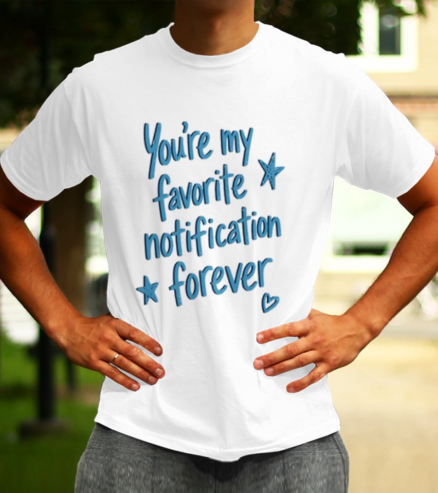 You're My Favorite Notification Forever With Stars And Heart T-Shirt