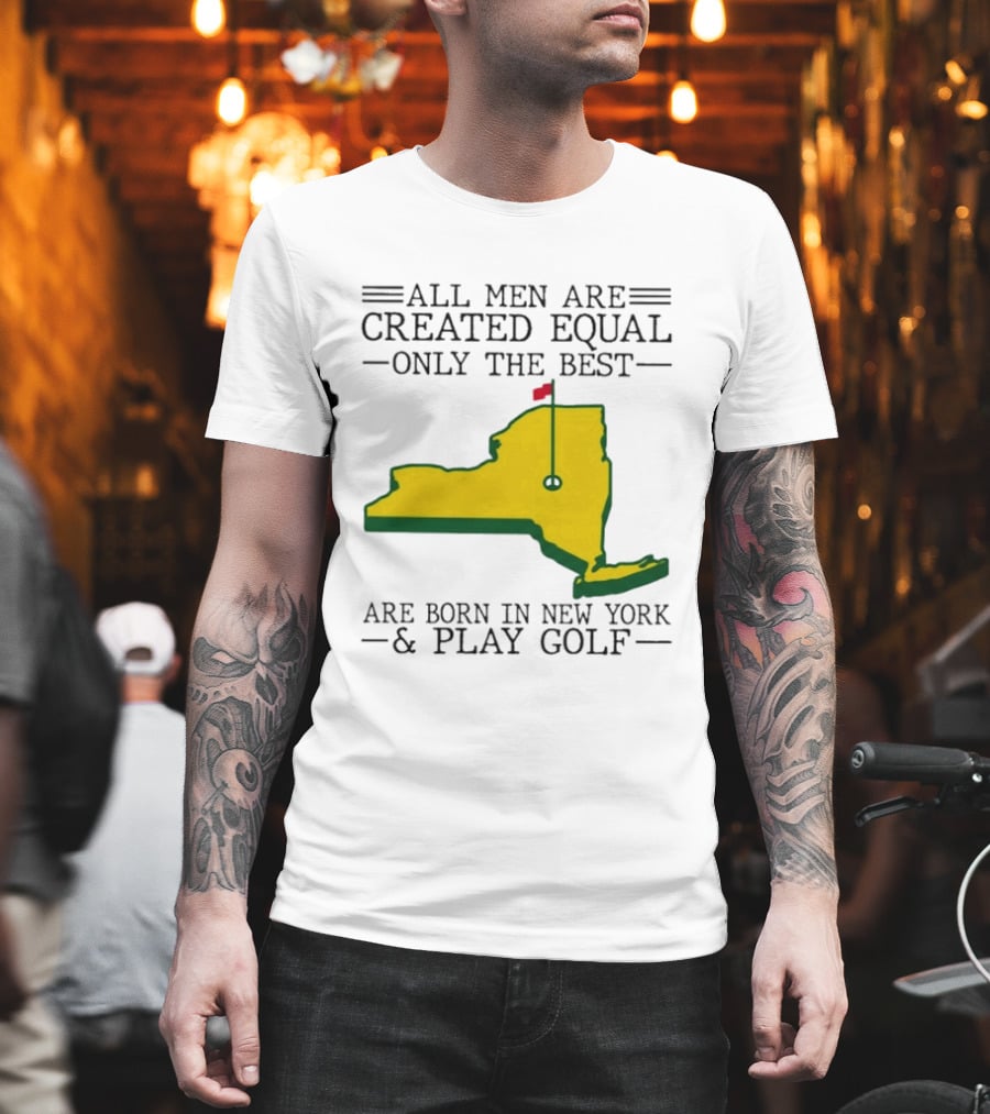 All Men Are Created Equal Only The Best Are Born In New York And Play Golf T-Shirt