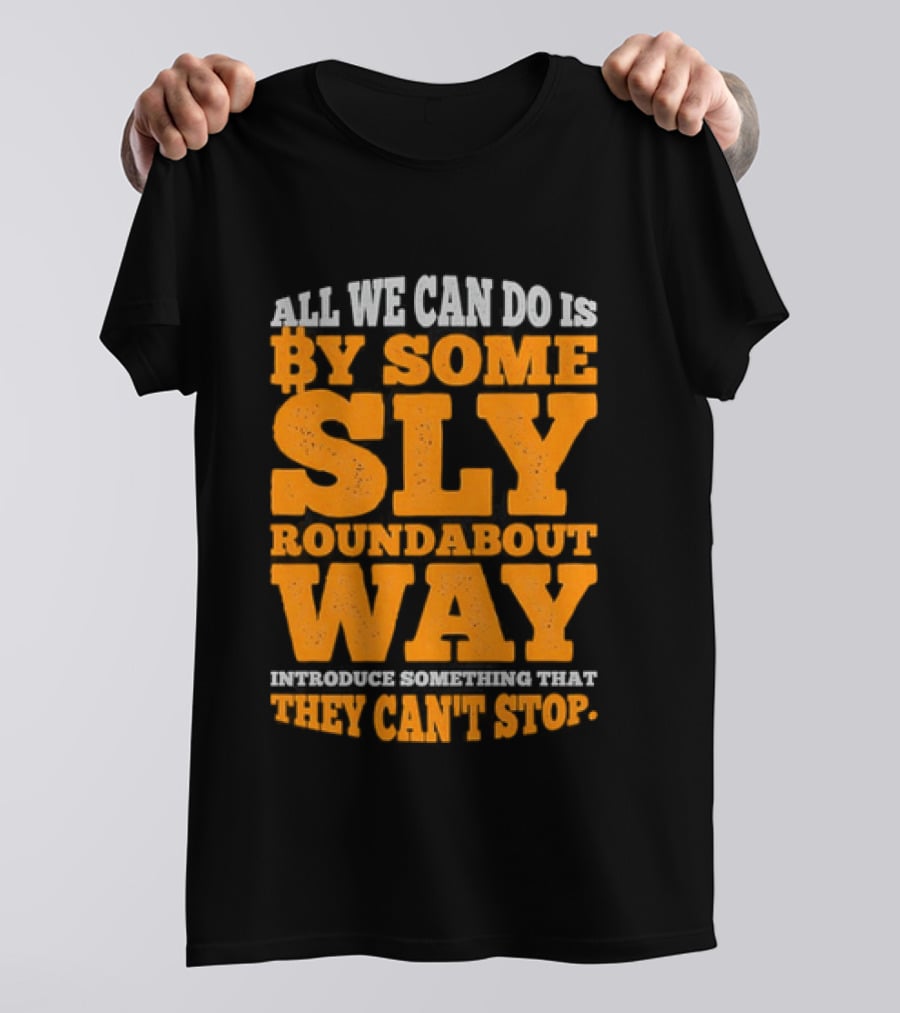 Bitcoin Outlaw All We Can Do Is By Some Sly Roundabout Way Introduce Something They Can't Stop T-Shirt