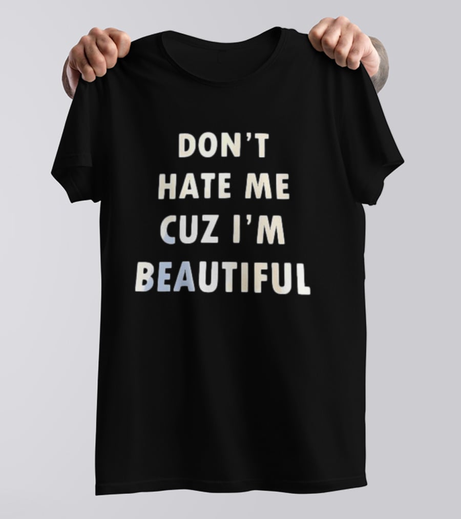 Don't Hate Me Cuz I'm Beautiful T-Shirt