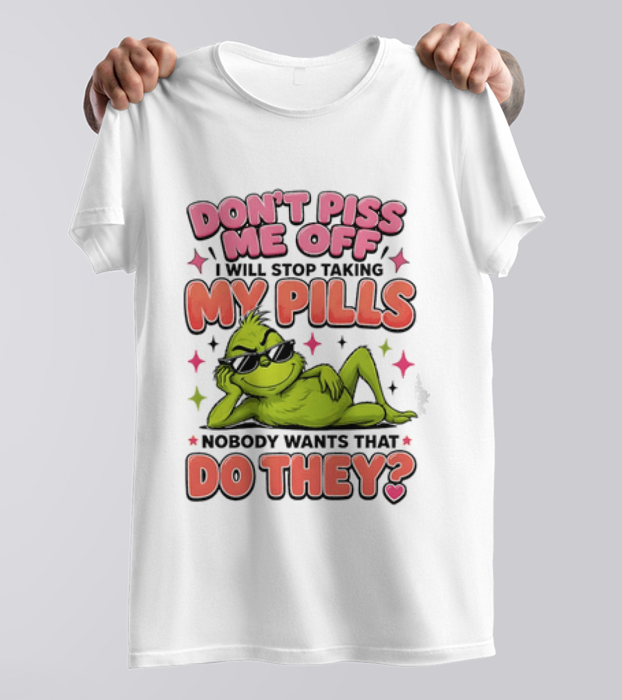 Don't Piss Me Off I Will Stop Taking My Pills Grinch Nobody Wants That Do They T-Shirt