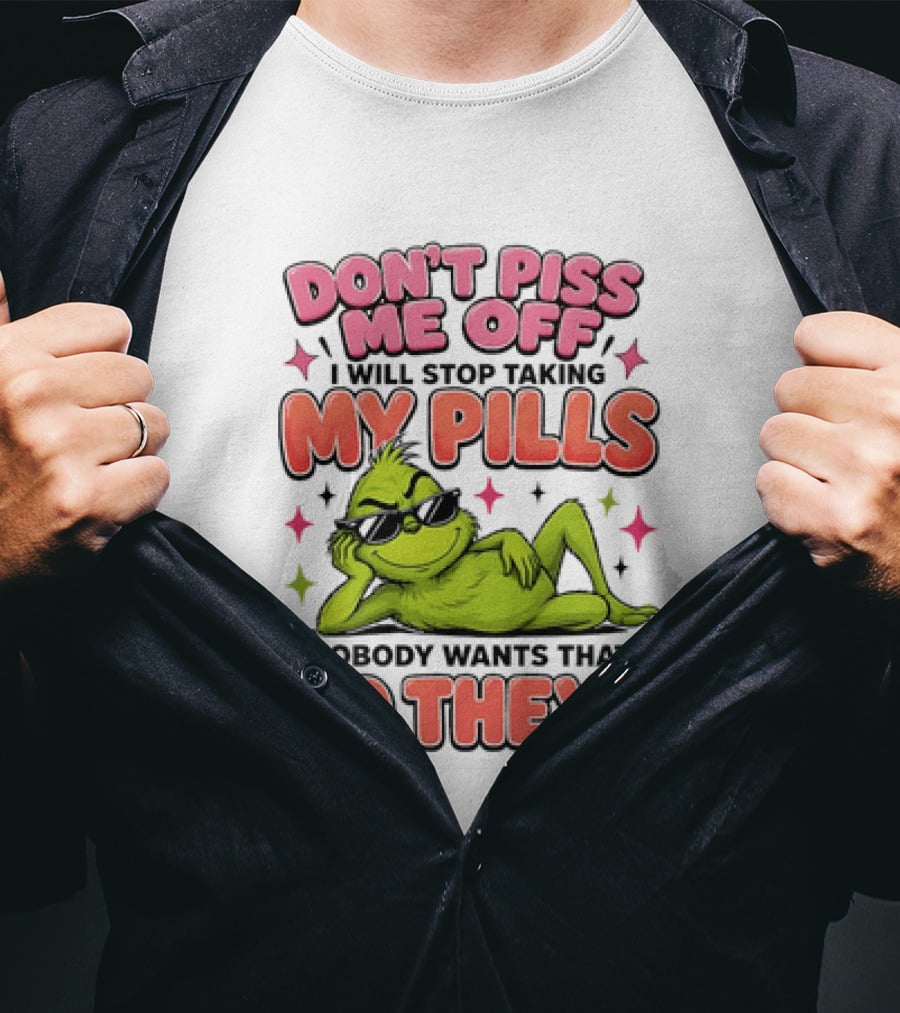 Don't Piss Me Off I Will Stop Taking My Pills Grinch Nobody Wants That Do They T-Shirt