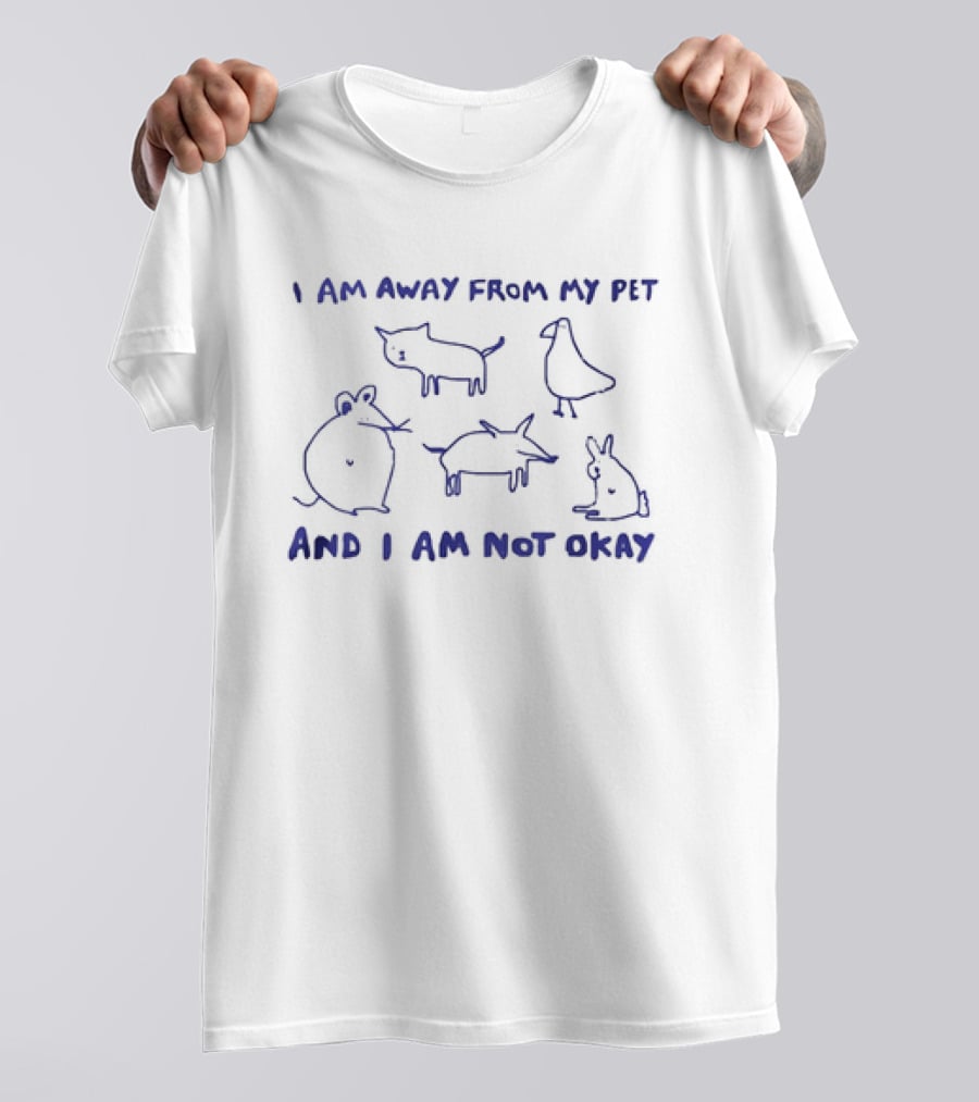 I Am Away From My Pet And I Am Not Okay With Cat Dog Mouse Bird Rabbit T-Shirt