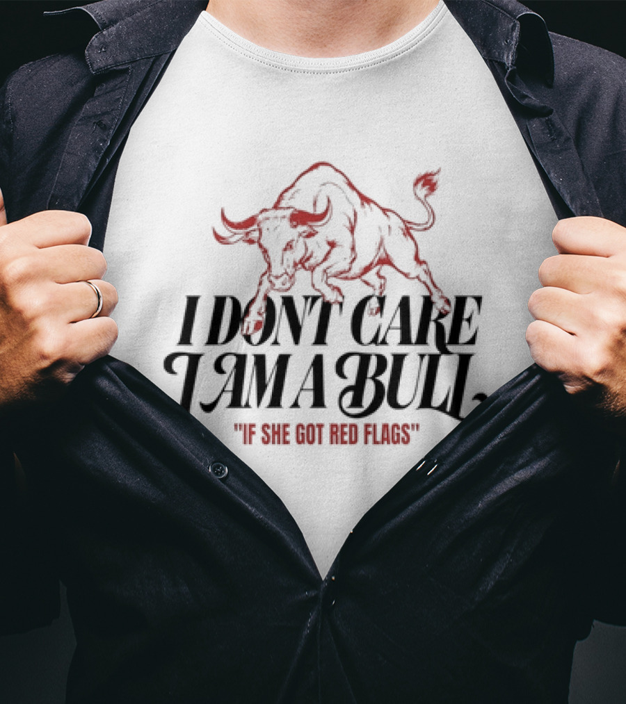 I Don't Care I Am A Bull If She Got Red Flags Bull T-Shirt