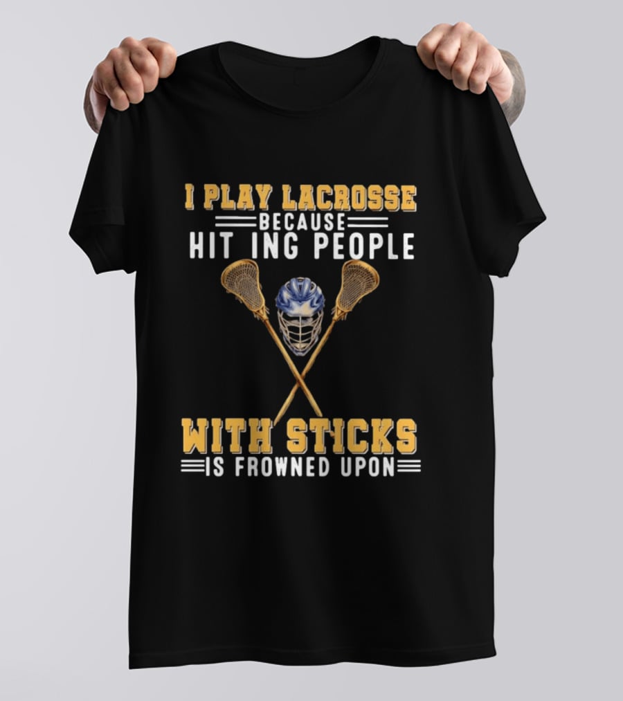 I Play Lacrosse Because Hitting People With Sticks Is Frowned Upon Humorous Lacrosse Helmet Crossed Sticks T-Shirt