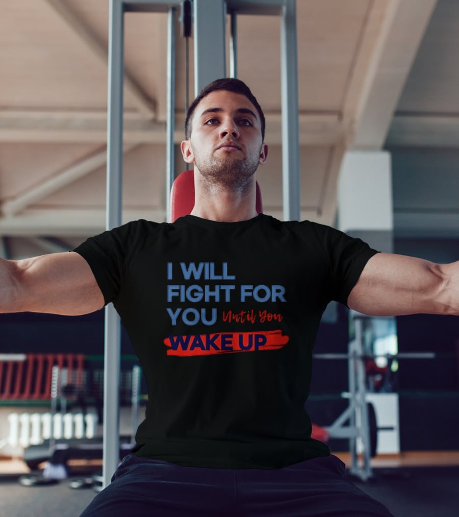 I Will Fight For You Until You Wake Up Political Movement Activism Empowerment T-Shirt