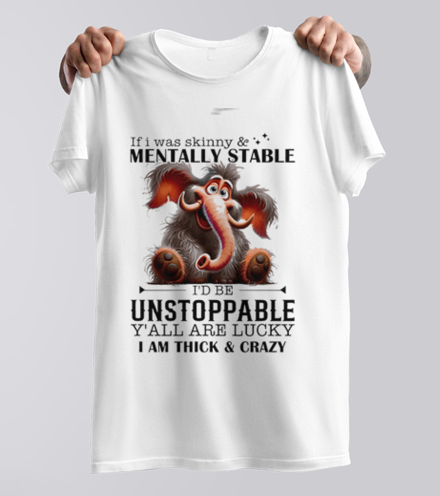 If I Was Skinny And Mentally Stable I'd Be Unstoppable Y'all Are Lucky I Am Thick And Crazy Cartoon Elephant T-Shirt