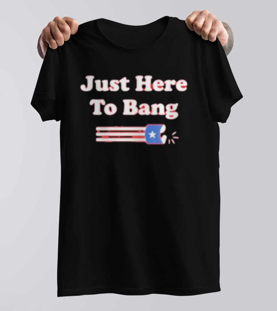 Just Here To Bang Firecracker Patriotic July 4th T-Shirt