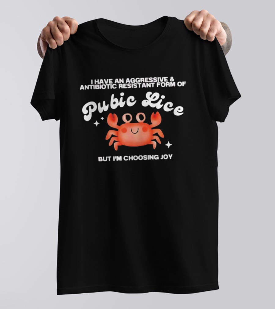 I Have An Aggressive And Antibiotic Resistant Form Of Pubic Lice But I'm Choosing Joy Cute Crab T-Shirt