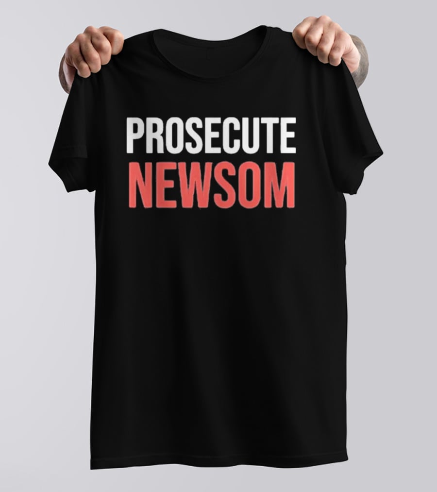 Prosecute Newsom California Political Protest T-Shirt
