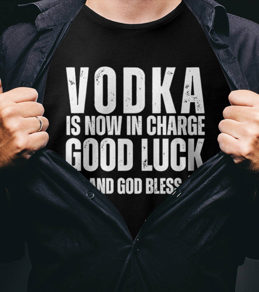 Vodka Is Now In Charge Good Luck And God Bless T-Shirt