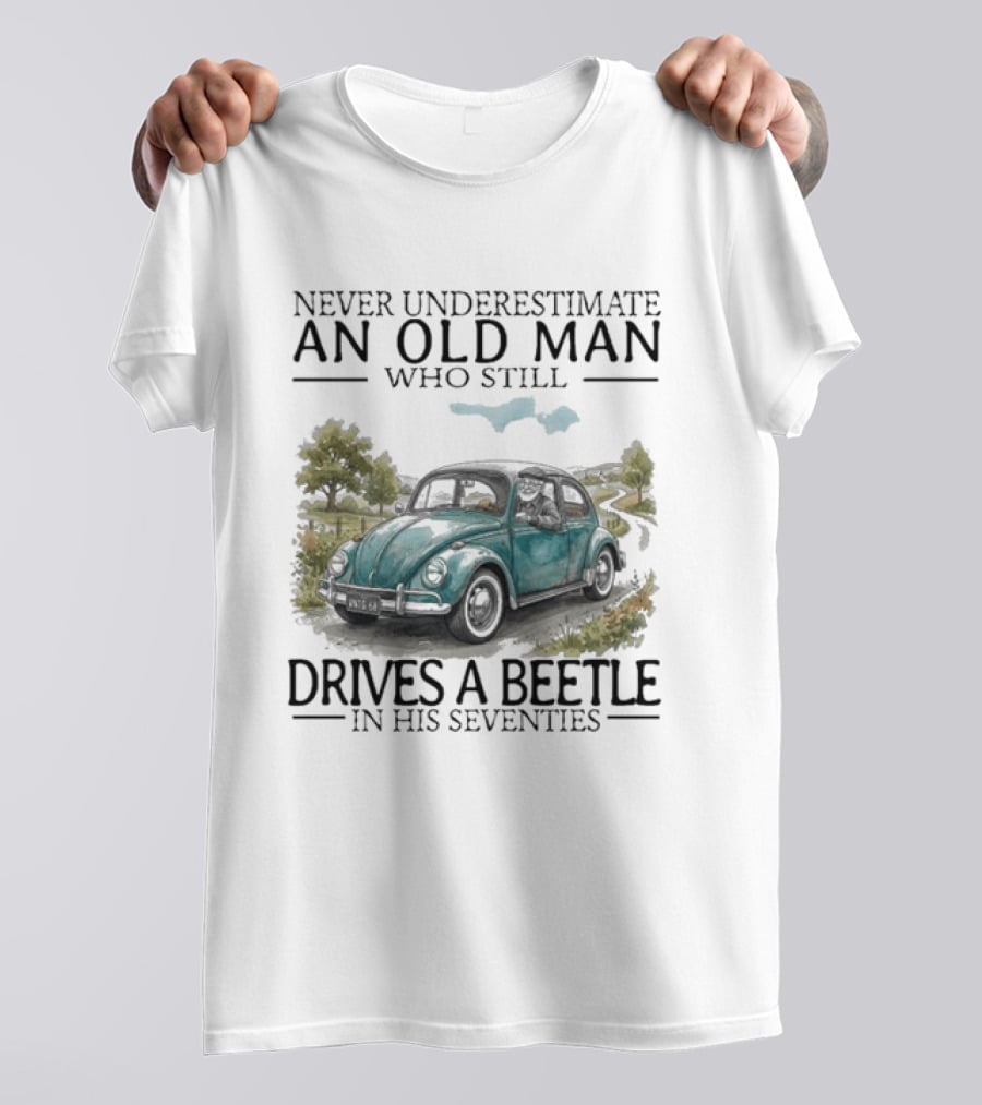 Never Underestimate An Old Man Who Still Drives A Beetle In His Seventies T-Shirt