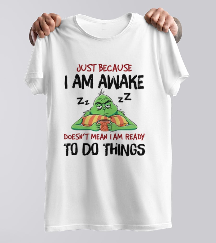Grinch Just Because I Am Awake Doesn't Mean I Am Ready To Do Things T-Shirt