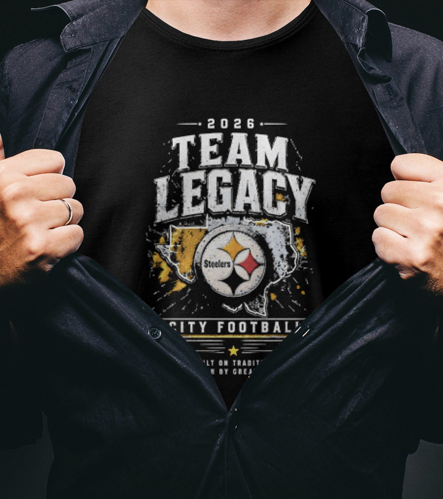 2026 Team Legacy City Football Built On Tradition Driven By Greatness Steelers T-Shirt