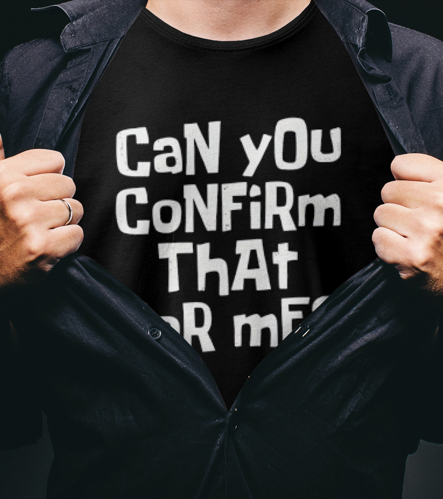 CaN YOu CoNFiRm ThAt FoR ME? T-Shirt