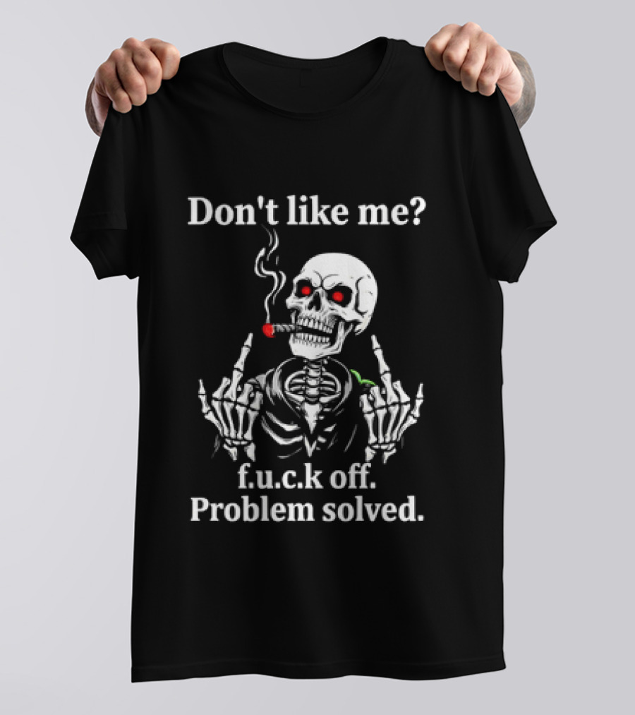 Don't Like Me Skeleton Smoking F.u.c.k Off Problem Solved T-Shirt