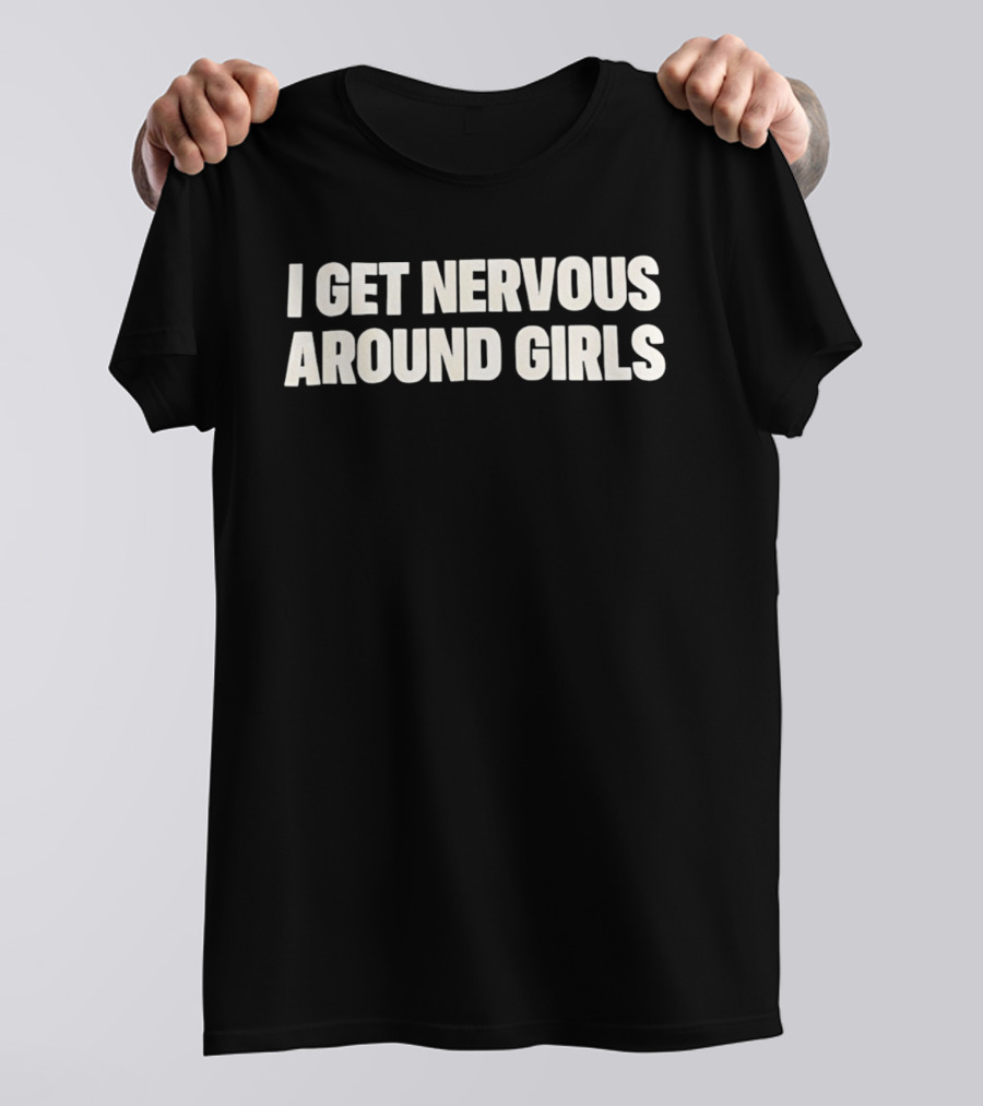 I Get Nervous Around Girls Quirky Humor T-Shirt