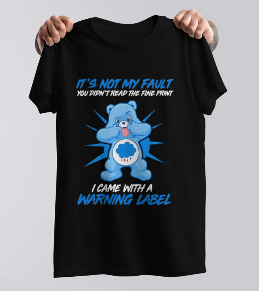 It's Not My Fault You Didn't Read The Fine Print I Came With A Warning Label Blue Bear T-Shirt