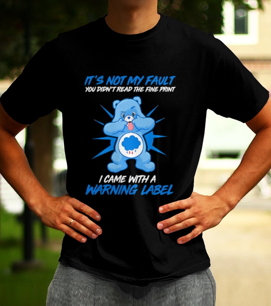 It's Not My Fault You Didn't Read The Fine Print I Came With A Warning Label Blue Bear T-Shirt