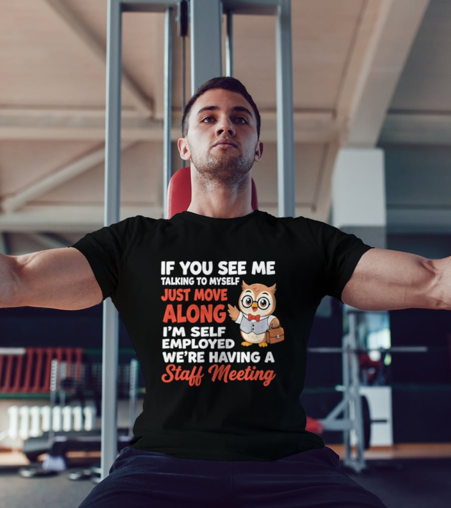 If You See Me Talking To Myself Just Move Along I'm Self Employed We're Having A Staff Meeting Owl T-Shirt