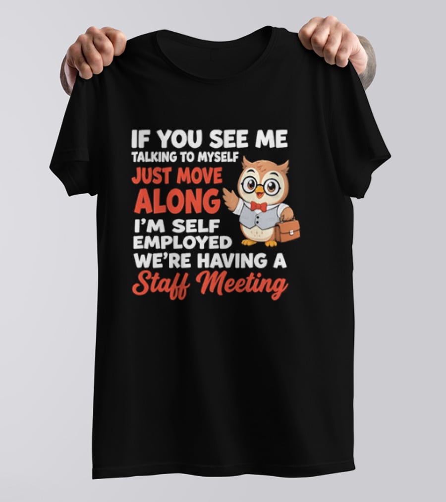 If You See Me Talking To Myself Just Move Along I'm Self Employed We're Having A Staff Meeting Owl T-Shirt