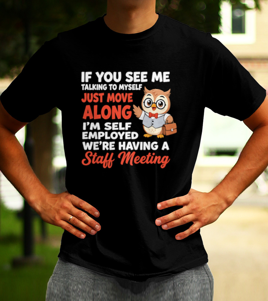 If You See Me Talking To Myself Just Move Along I'm Self Employed We're Having A Staff Meeting Owl T-Shirt