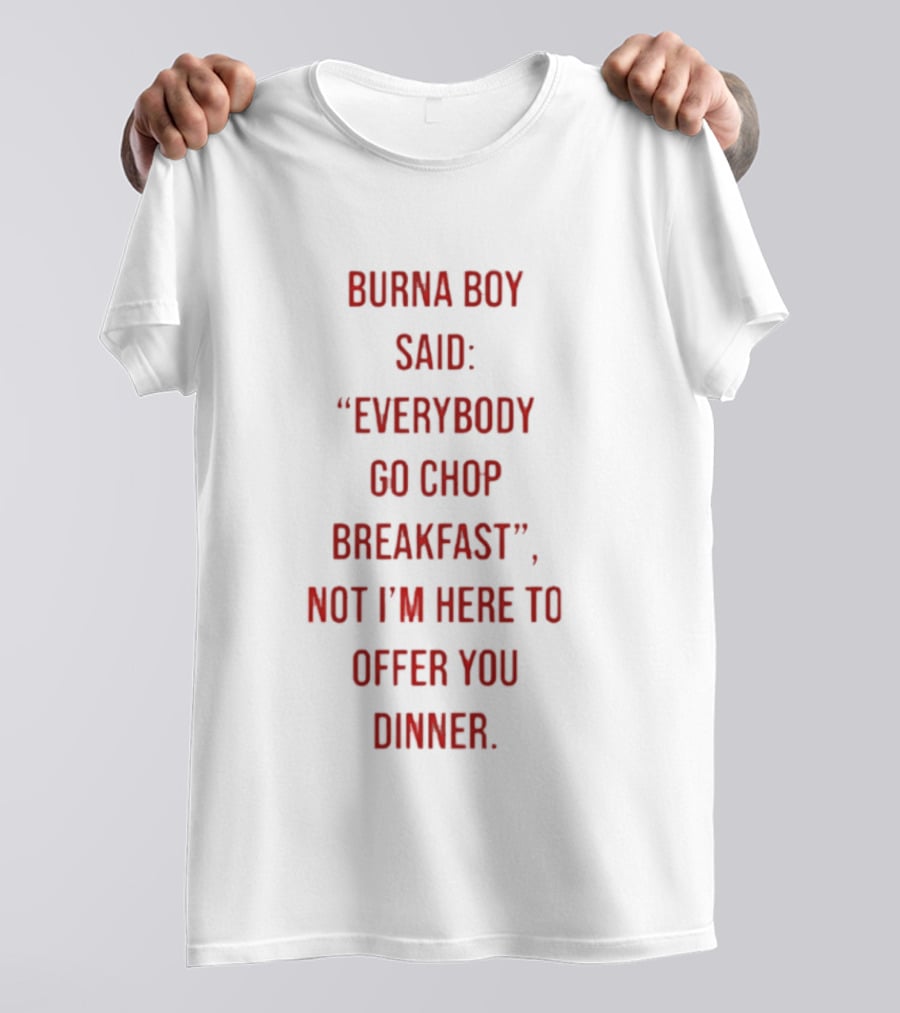 Burna Boy Said Everybody Go Chop Breakfast Not I'm Here To Offer You Dinner T-Shirt