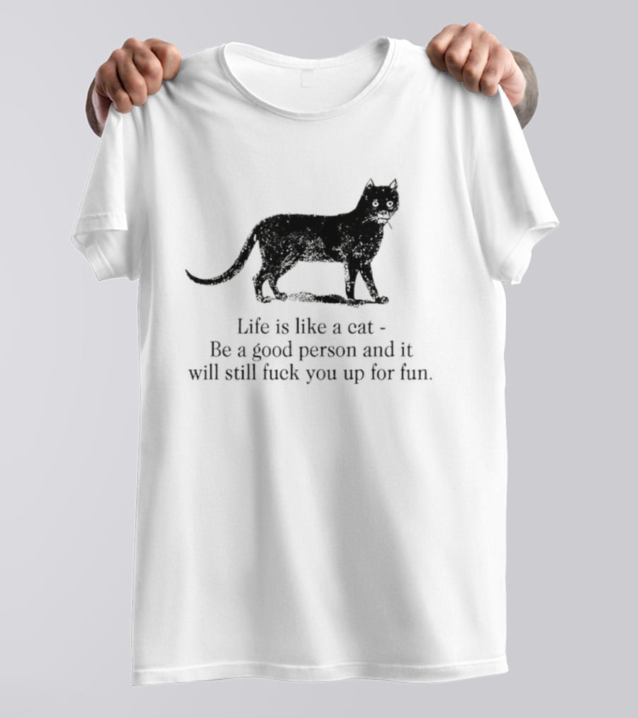 Dark Cat Life Is Like Be A Good Person And It Will Still Fuck You Up For Fun T-Shirt