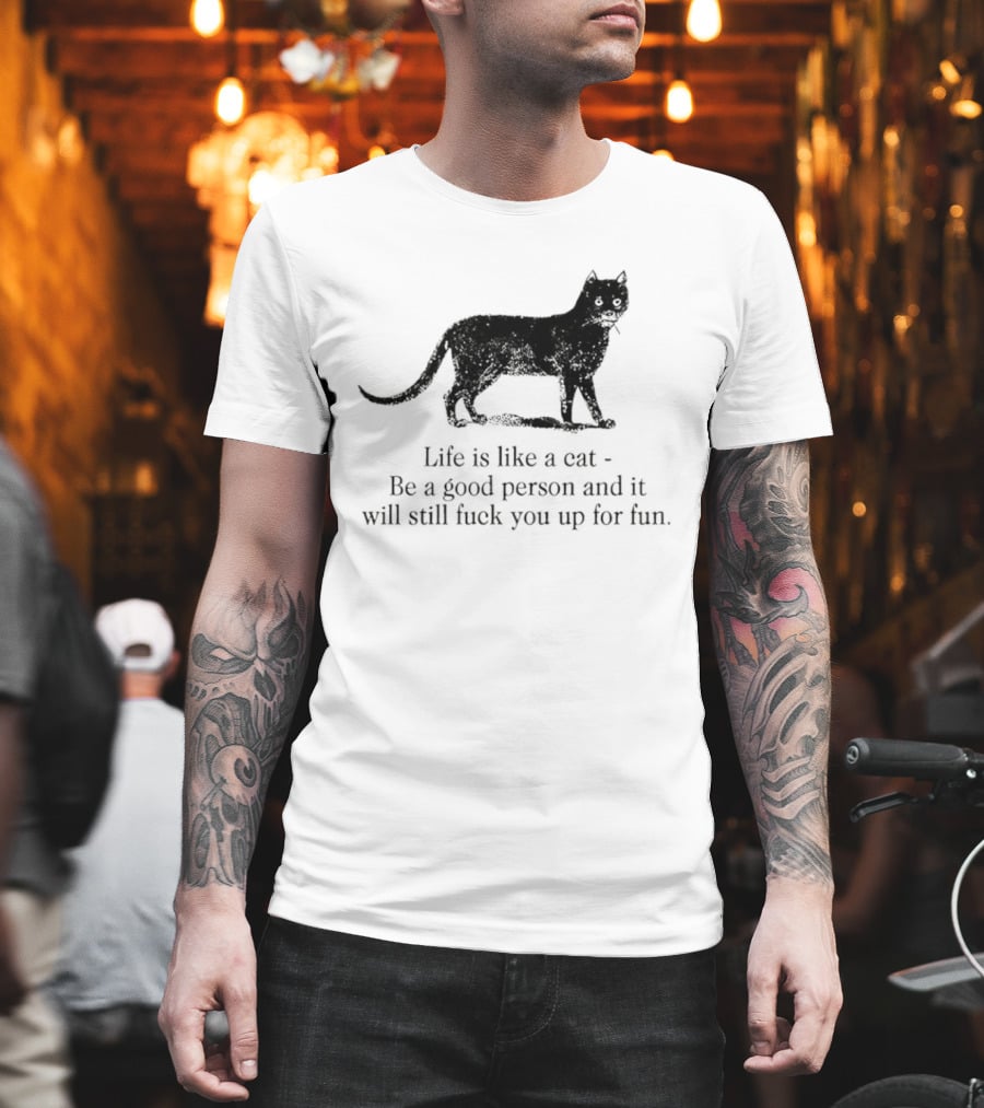 Dark Cat Life Is Like Be A Good Person And It Will Still Fuck You Up For Fun T-Shirt