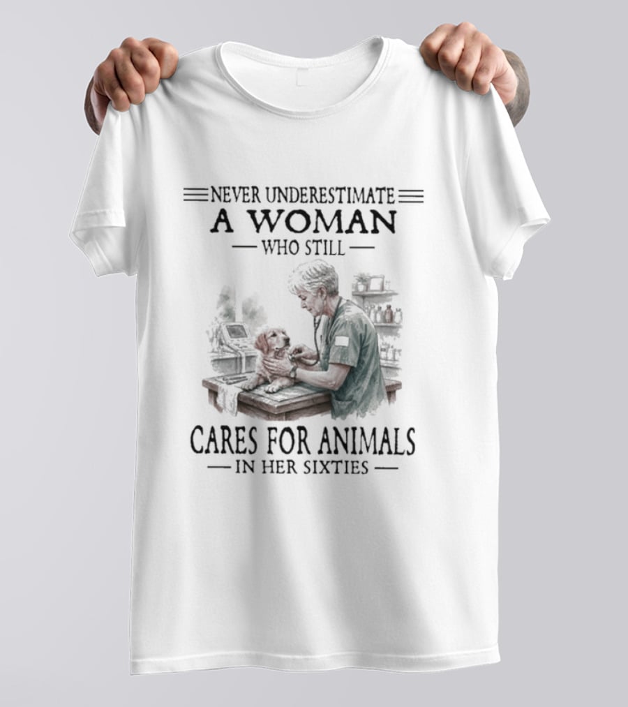 Never Underestimate A Woman Who Still Cares For Animals In Her Sixties T-Shirt