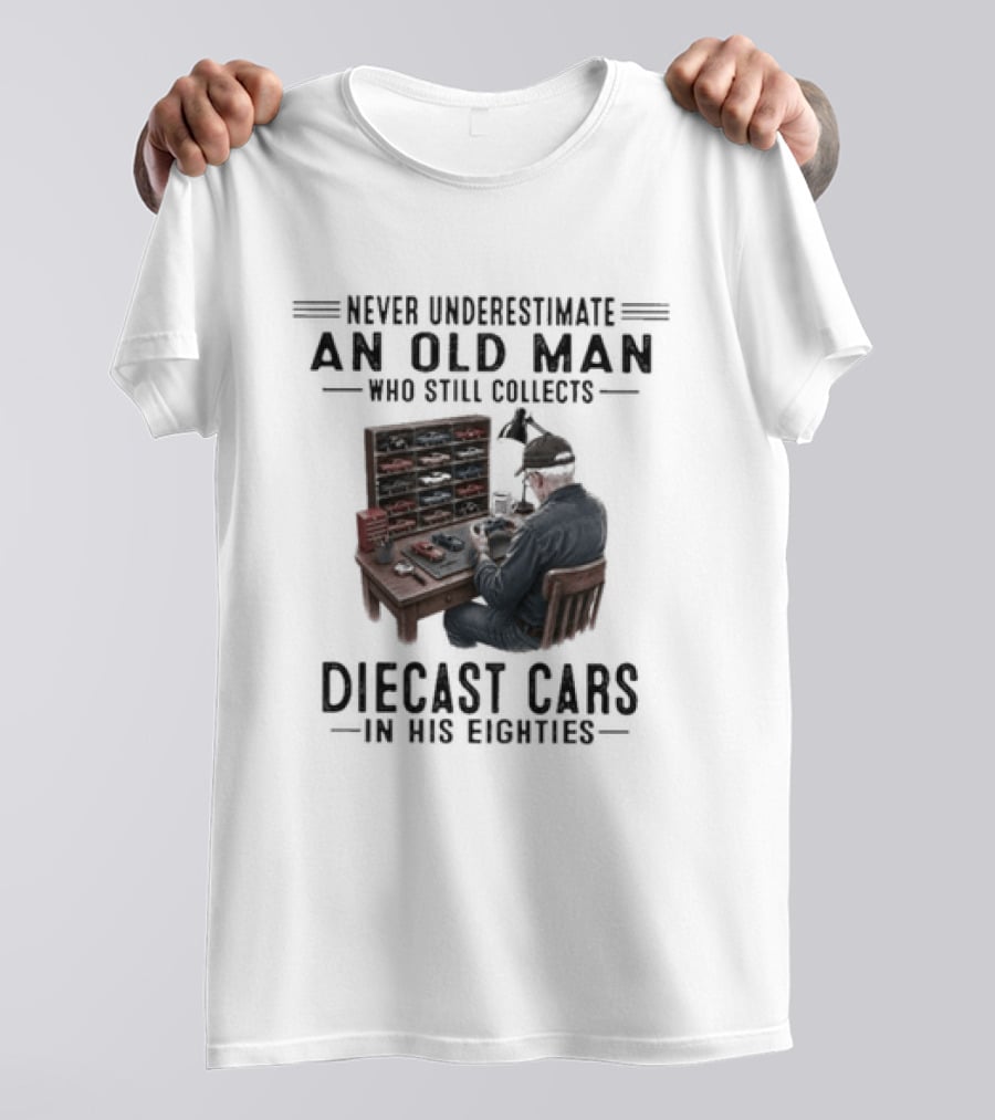 Never Underestimate An Old Man Who Still Collects Diecast Cars In His Eighties T-Shirt