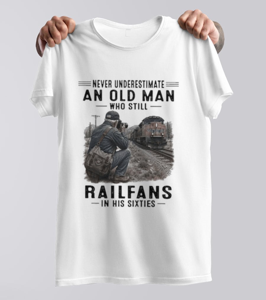 Never Underestimate An Old Man Who Still Railfans In His Sixties T-Shirt