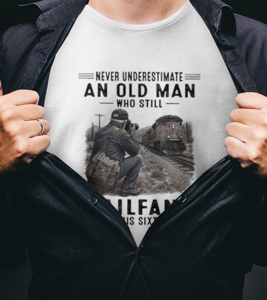 Never Underestimate An Old Man Who Still Railfans In His Sixties T-Shirt