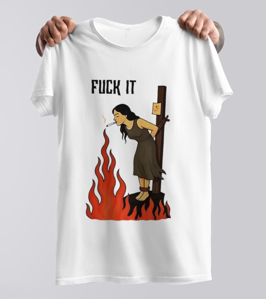 Fuck It Woman Tied To Stake Lighting Cigarette From Fire T-Shirt
