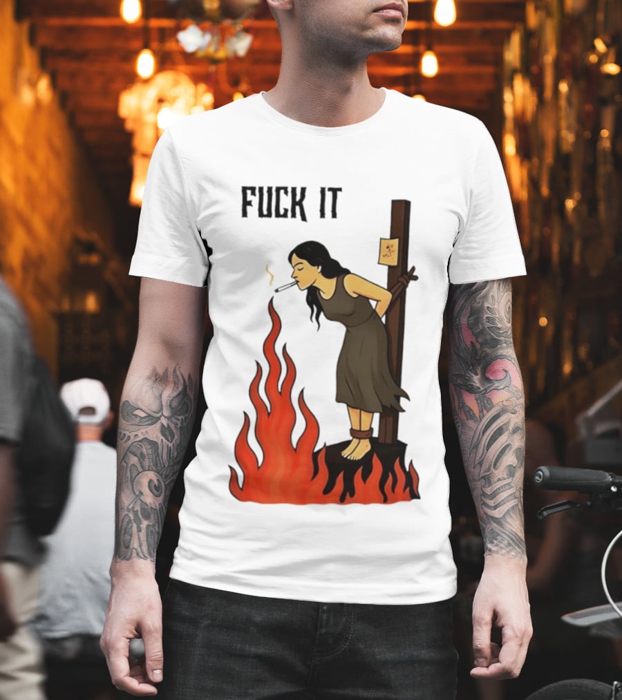 Fuck It Woman Tied To Stake Lighting Cigarette From Fire T-Shirt