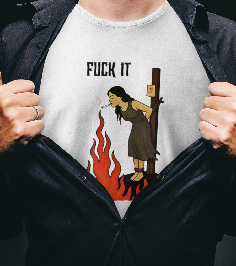 Fuck It Woman Tied To Stake Lighting Cigarette From Fire T-Shirt