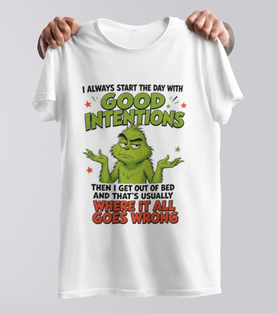 Grinch I Always Start The Day With Good Intentions Then I Get Out Of Bed Where It All Goes Wrong T-Shirt