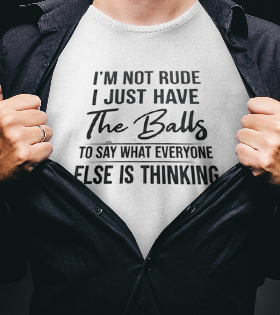 I'm Not Rude I Just Have The Balls To Say What Everyone Else Is Thinking T-Shirt