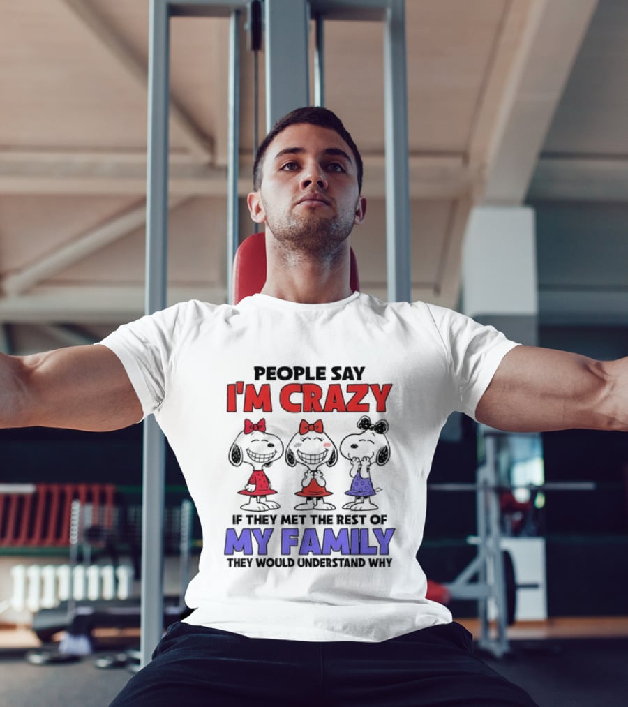Snoopy People Say I'm Crazy If They Met The Rest Of My Family They Would Understand Why T-Shirt
