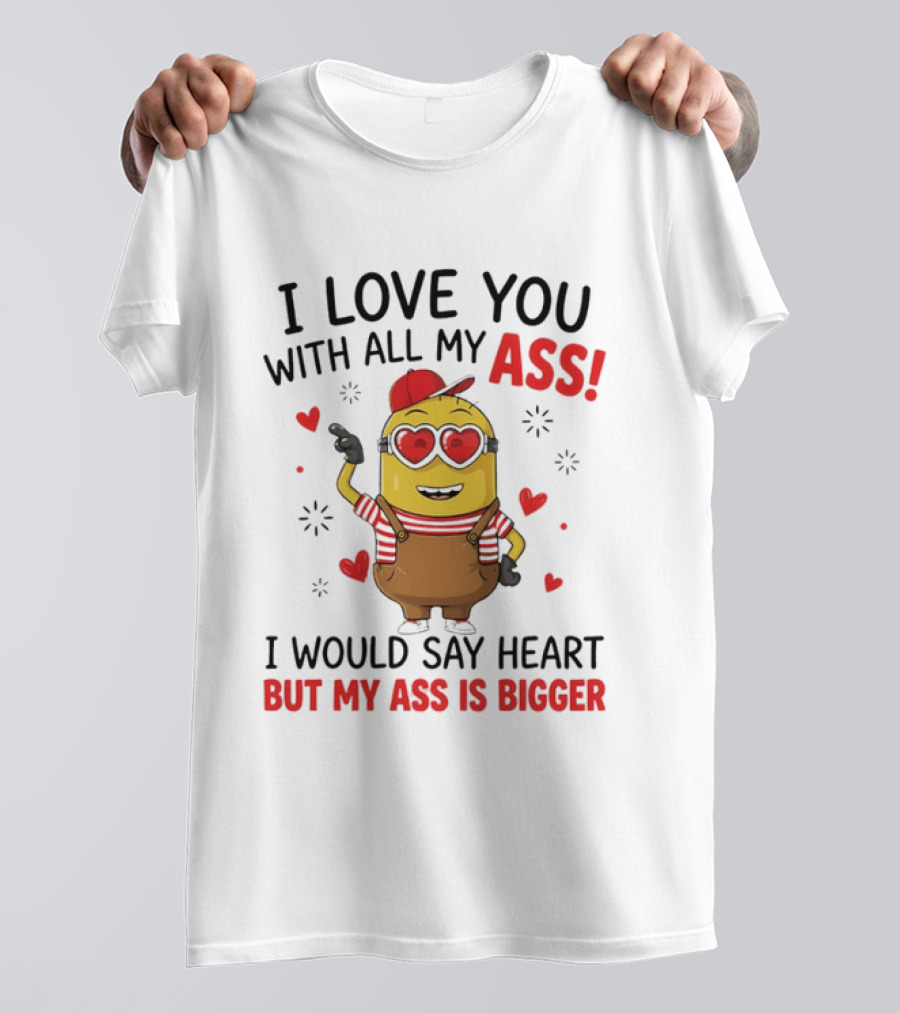 I Love You With All My Ass Minion Heart Bigger T-Shirt