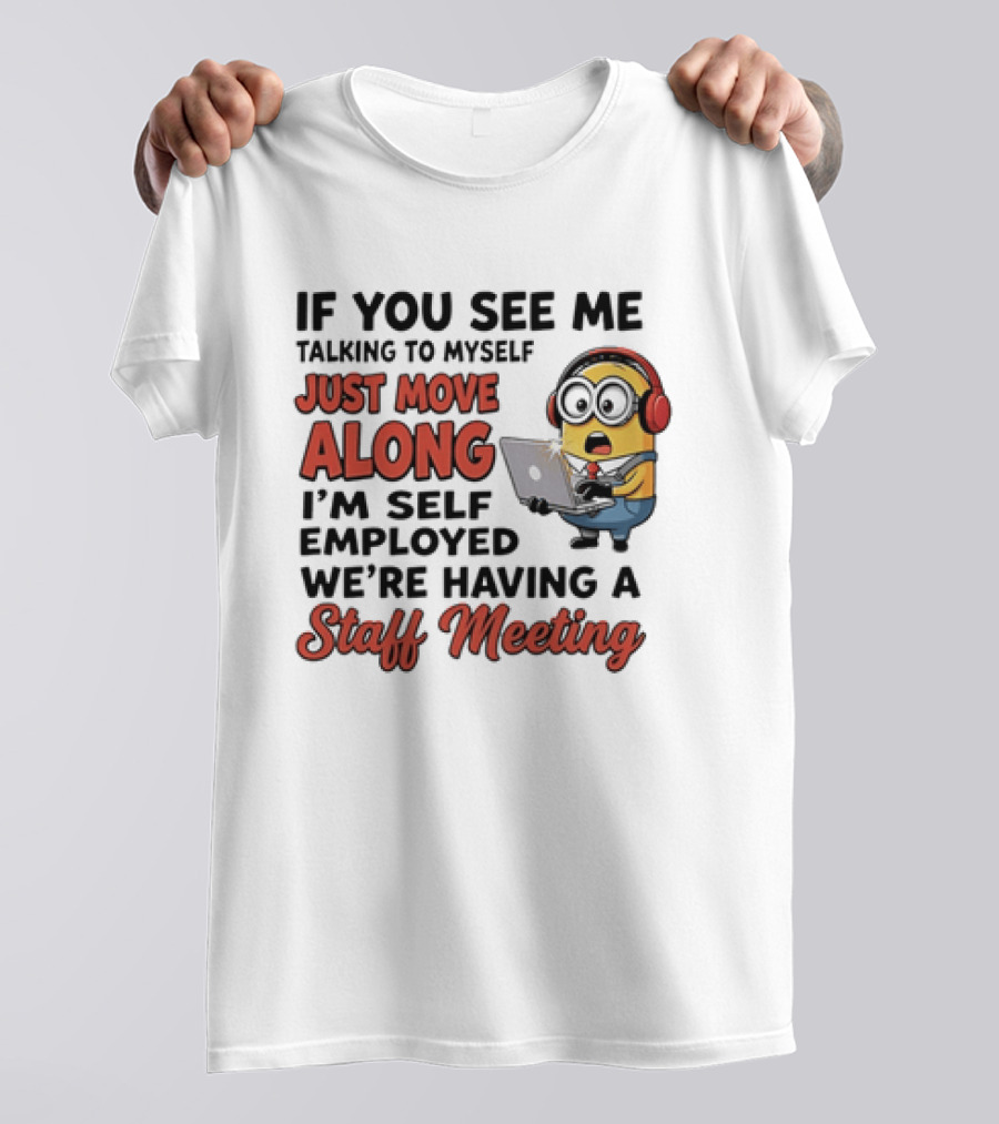 Minion If You See Me Talking To Myself Just Move Along I'm Self Employed We're Having A Staff Meeting T-Shirt