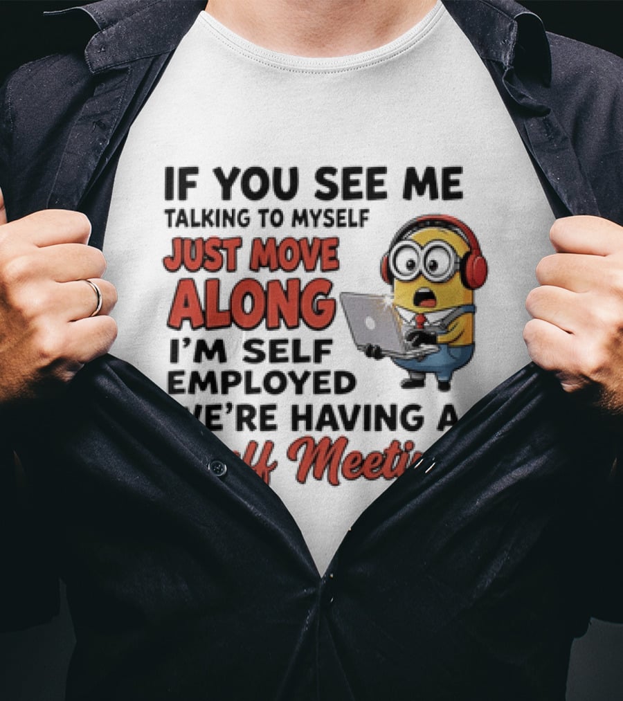 Minion If You See Me Talking To Myself Just Move Along I'm Self Employed We're Having A Staff Meeting T-Shirt