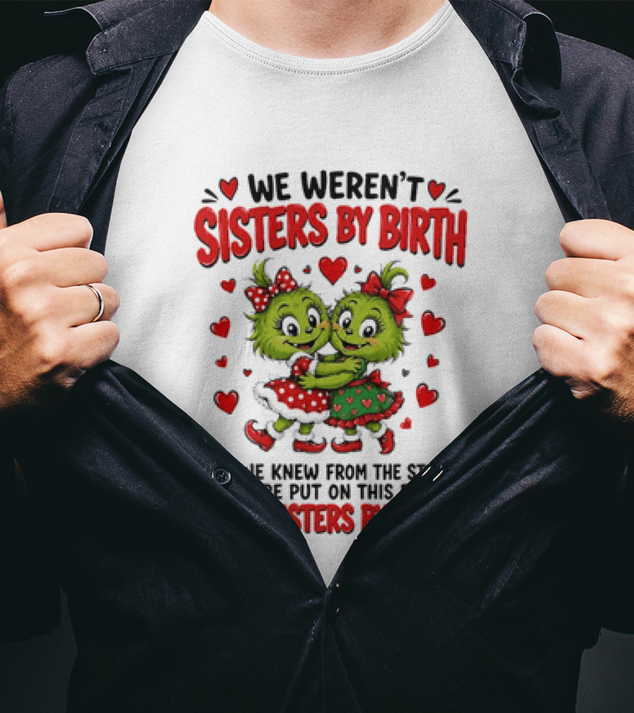 We Weren't Sisters By Birth But We Were Put On This Earth To Be Sisters By Heart T-Shirt