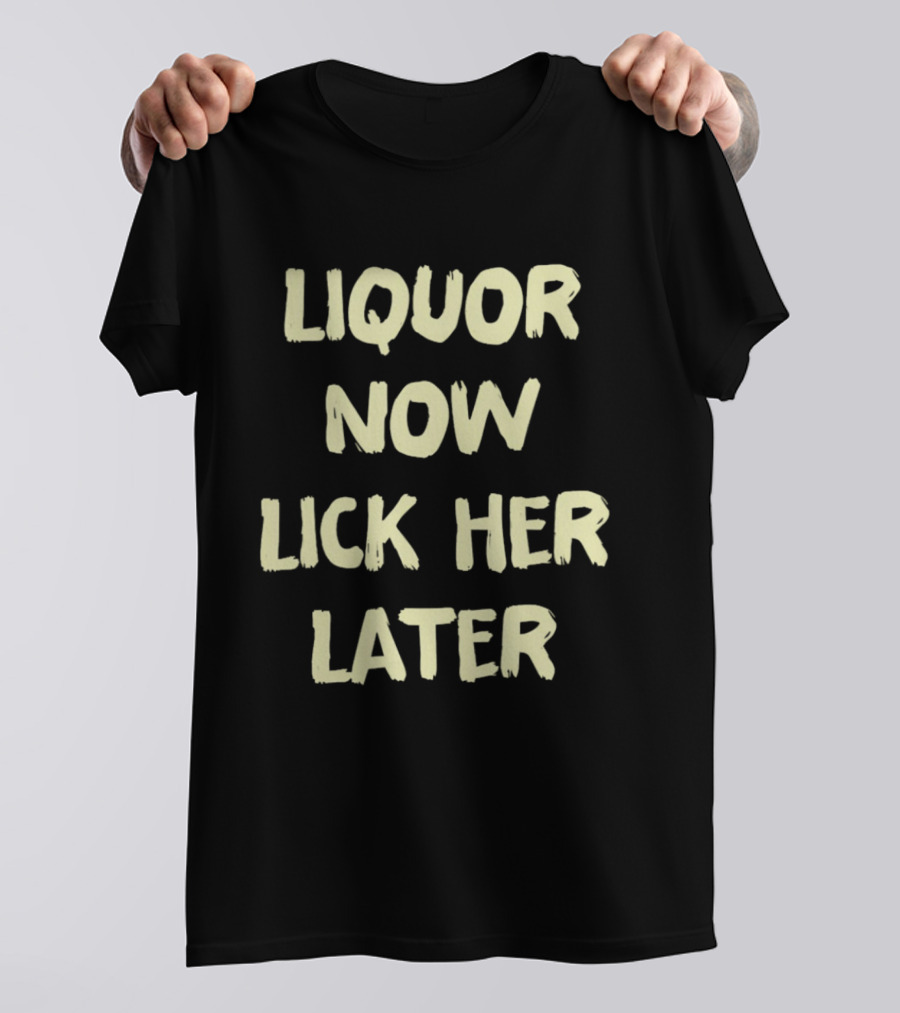 Liquor Now Lick Her Later T-Shirt