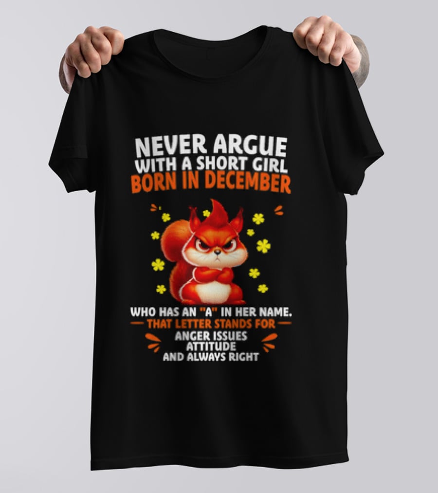 Never Argue With A Short Girl Born In December With An A In Her Name Anger Issues Attitude Always Right T-Shirt