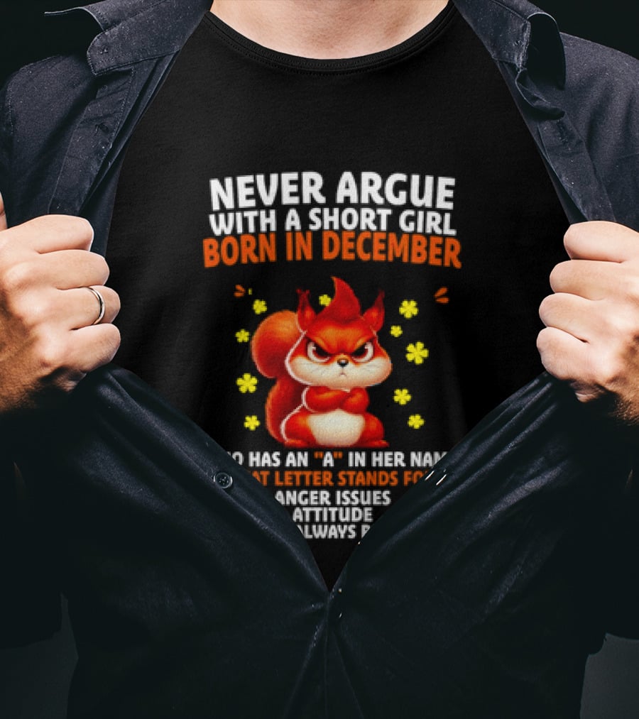 Never Argue With A Short Girl Born In December With An A In Her Name Anger Issues Attitude Always Right T-Shirt